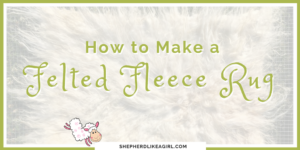 DIY Sheep Crafts | How to Make a Felted Fleece Rug | Shepherd Like A Girl