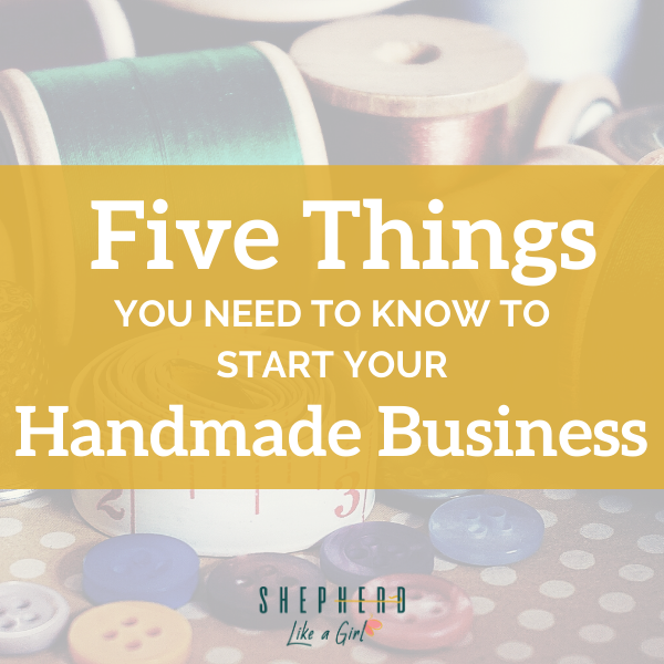 5 things You Need to Know to Start Your Handmade Business - Sherpherd Like A Girl Amika Ryan