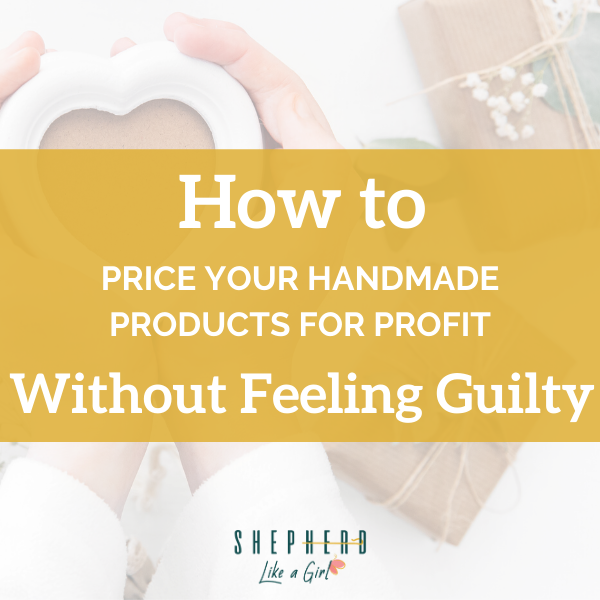 How To Price Your Handmade Products for Profit (Without Feeling Guilty) - Shepherd Like A Girl Amika Ryan