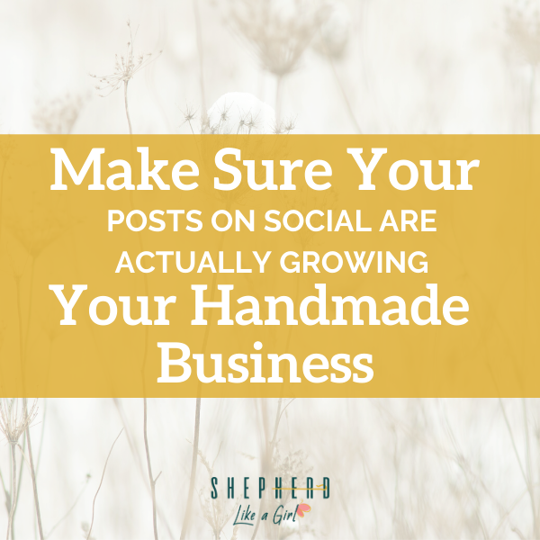 What to Do to Make Sure Your Posts on Social are Actually Growing Your Handmade Business - Shepherd Like A Girl Amika Ryan