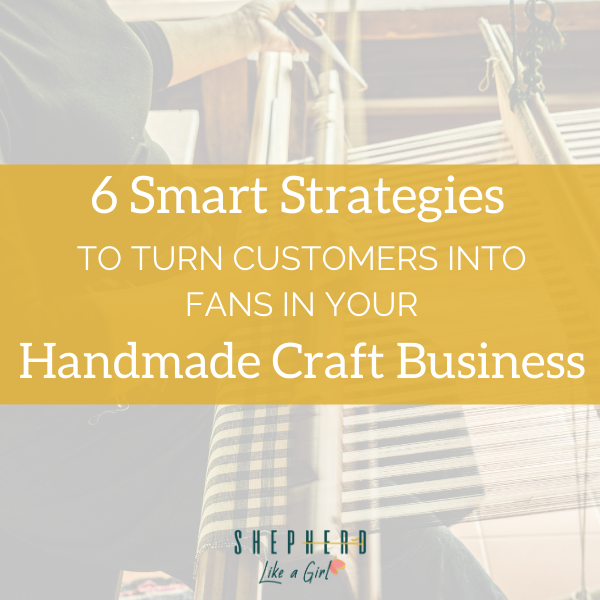 6 Smart Strategies to Turn Customers into Fans in your Handmade Craft Business - Amika Ryan Shepherd Like A Girl