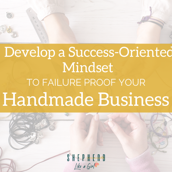 Develop a Success-Oriented Mindset to Failure Proof Your Handmade Business | Shepherd Like A Girl Amika Ryan