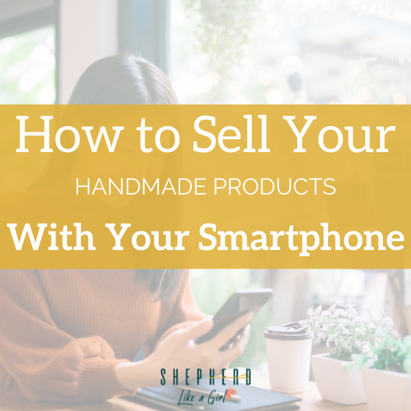 How to Sell Your Handmade Products by Just Using Video on Your Smartphone | Shepherd Like A Girl Amika Ryan